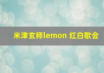 米津玄师lemon 红白歌会